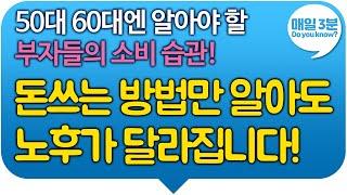 50대 60대엔 알아야 할 부자들의 소비 습관! 돈쓰는 방법만 알아도 노후가 달라집니다!