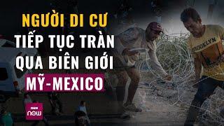 Người di cư tiếp tục tràn qua biên giới Mỹ-Mexico | VTC Now