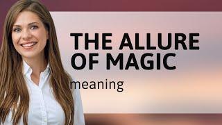 The Allure of Magic: Unlocking Its Mystery