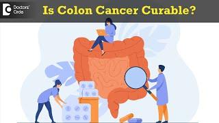 Is Colon Cancer curable ? Stages and The best treatment plan - Dr. Rajasekhar M R | Doctors' Circle