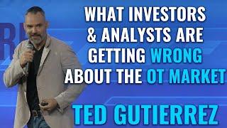 Ted Gutierrez - What Investors & Analysts are getting wrong about the OT Market