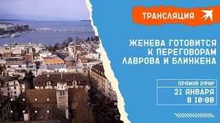 Женева готовится к переговорам Лаврова и Блинкена 21.01.2022: прямая трансляция