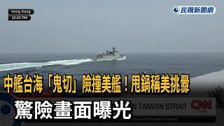 中艦台海「鬼切」險撞美艦！驚險畫面曝　竟反稱美軍挑釁－民視新聞