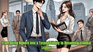 From Being Reborn into a Tycoon Family to Becoming a Global Leader | Manhwa Recap