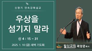 [신명기 연속강해설교] 신 4 : 15 - 31 우상을 섬기지 말라 2025-1-10(금) 새벽 기도회