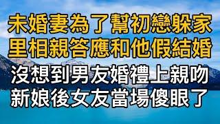 “為什麼要娶她啊！”未婚妻為了幫初戀躲家裡相親答應和他假結婚，男友得知當場解除婚約，沒想到男友婚禮上親吻新娘後女友當場傻眼了！真實故事 ｜都市男女｜情感｜男閨蜜｜妻子出軌