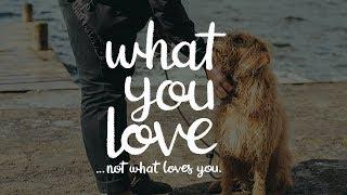 What you love, and not what loves you