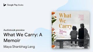 What We Carry: A Memoir by Maya Shanbhag Lang · Audiobook preview