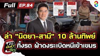 ล่า! นิตยา-สามี ครอบครัว 10 ล้านทิพย์ ทิ้งรถ ฝ่าดงระเบิดหนีเข้าเขมร | ข่าวมันส์เขี้ยวEP.84 |6มี.ค.68