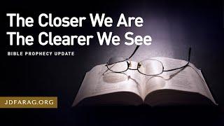 Bible Prophecy Update, The Closer We Are The Clearer We See - Sunday, February 16th, 2025