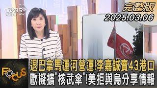 退巴拿馬運河營運！李嘉誠賣43港口 歐擬擴「核武傘」！美拒與烏分享情報｜#方念華｜#FOCUS全球新聞#完整版20250306 @tvbsfocus