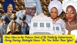 Gbas Gbos in the Palace: Ooni of Ife Publicly Embarrasses Ebony During Midnight