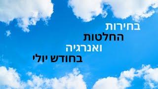 בחירות, החלטות, אנרגיה- ימים ראשונים של חודש יולי