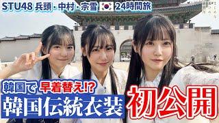 STU48 兵頭・中村・宗雪 が韓国で早着替え！？韓国伝統衣装・チマチョゴリ 初公開【韓国 ・ソウル24時間弾丸旅】