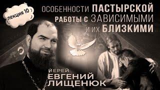 ЛЕКЦИЯ#10 иерей Евгений Лищенюк  "Особенности пастырской работы с наркозависимыми и их близкими"