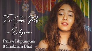 Tu Hi Re x Uyire (Cover) | Pallavi Ishpuniyani ft. Shubham Bhat