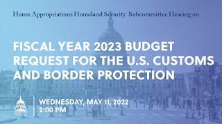 Fiscal Year 2023 Budget Request for the U.S. Customs and Border Protection (EventID=114713)