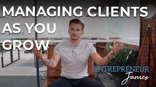 Managing Clients As You Grow | Entrepreneur James