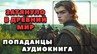 Аудиокнига ПОПАДАНЦЫ В ПРОШЛОЕ: ЗАТЯНУЛО В ДРЕВНИЙ МИР | Слушать онлайн