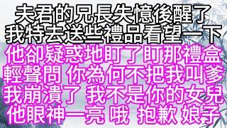 夫君的兄長失憶後醒了，我特去送些禮品，看望一下，他卻疑惑地盯了盯那禮盒，輕聲問，你為何不把我叫爹，我崩潰了，我不是你的女兒，他眼神一亮，哦，抱歉，娘子【幸福人生】#為人處世#生活經驗#情感故事