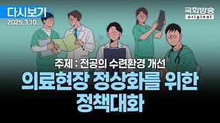 [국회방송 생중계] 전공의 수련환경 개선 - 의료현장 정상화를 위한 정책대화 (25.3.10.)