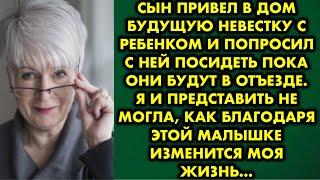 Сын привел в дом будущую невестку с ребенком и попросил с ней посидеть пока они будут в отъезде. Я и