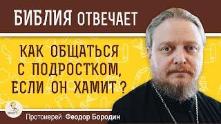 КАК ОБЩАТЬСЯ С ПОДРОСТКОМ, если он всё время хамит ?  Протоиерей Феодор Бородин