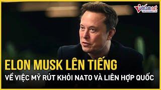 Tỷ phú Elon Musk chính thức lên tiếng về việc Mỹ rút khỏi NATO và Liên hợp quốc | Báo VietNamNet