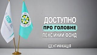 Доступно про головне. Пенсійний фонд. Випуск 8. Ідентифікація