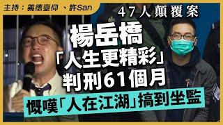 楊岳橋「人生更精彩」判刑61個月，慨嘆「人在江湖」搞到坐監 | 47人顛覆案