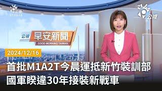 20241216  公視早安新聞 完整版｜首批M1A2T今晨運抵新竹裝訓部 國軍睽違30年接裝新戰車