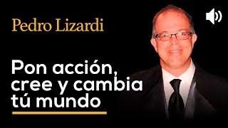 Pon acción, cree y cambia tú mundo - PEDRO LIZARDI