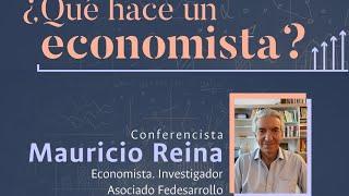 1. ¿Qué hace un economista? Mauricio Reina