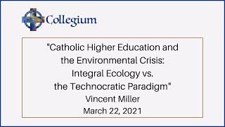 Catholic Higher Education & the Environmental Crisis: Integral Ecology vs. the Technocratic Paradigm