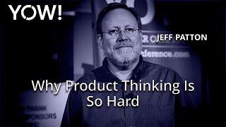 Why Product Thinking Is So Hard – And What You Can Do About It • Jeff Patton • YOW! 2020