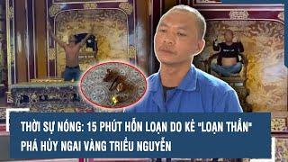 Thời sự nóng: 15 phút hỗn loạn do kẻ "loạn thần" phá hủy ngai vàng triều Nguyễn