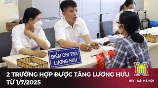 2 trường hợp được tăng lương hưu từ 1/7/2025 | Tin tức