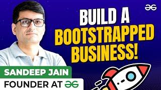 How To Build A Bootstrapped Business? Ft. Sandeep Jain-Founder 0f GFG