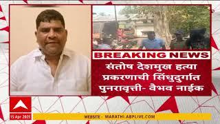 Santosh Deshmukh Case:संतोष देशमुख हत्या प्रकरणाची सिंदुधुर्गात पुनरावृत्ती,वैभव नाईकांचा गंभीर आरोप