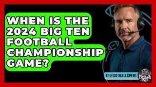 When is the 2024 Big Ten Football Championship Game? - The Football Xpert