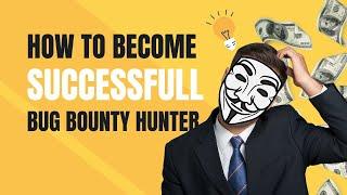 How To Be a Successful Bug Bounty Hunter: 7 Tips for Hackers