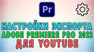 Настройки экспорта видео в Adobe Premiere Pro 2022 для Youtube