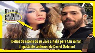 Behind the scenes of his trip to Italy for Can Yaman: Demet Özdemir's shocking confession!