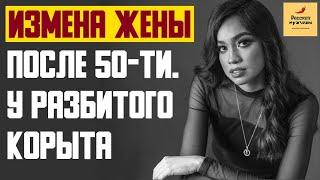 Рассказ мужчины | Измена жены после 50-ти. У разбитого корыта. Реальная история