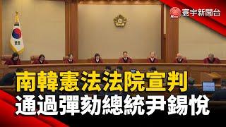 南韓憲法法院宣判 通過彈劾總統尹錫悅｜#寰宇新聞 @globalnewstw