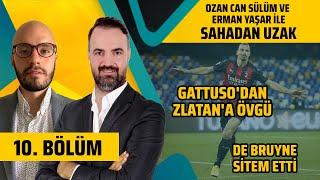 Gattuso'dan Zlatan'a Övgü, De Bruyne Sitem Etti | Ozan Can Sülüm ve Erman Yaşar'la Sahadan Uzak #10