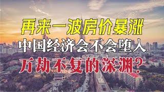 再来一波房价暴涨，中国经济会堕入万劫不复的深渊吗？