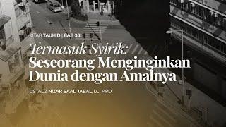 Termasuk Syirik: Seseorang Menginginkan Dunia dengan Amalnya | Ustadz Nizar Saad Jabal, Lc. Mpd