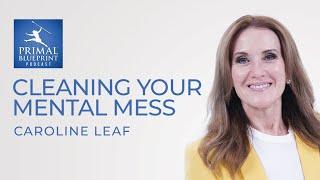 Caroline Leaf | Cleaning Up Your Mental Mess