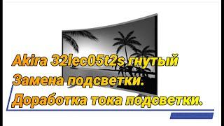 Гнутый Akira 32LEC05T2S (TP.MS3463S.PB801)  Замена подсветки и убавляем ток подсветки.